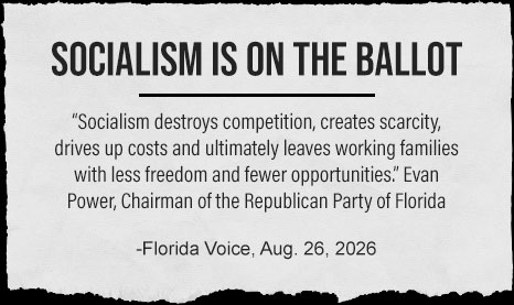 Socialism on the Ballot: 'Socialism destroys competition, creates scarcity, drives up costs and ultimately leaves working families with less freedom and fewer opportunites' - Evan Power, Charman of the RPOF - Florida Voice Aug. 26, 2026